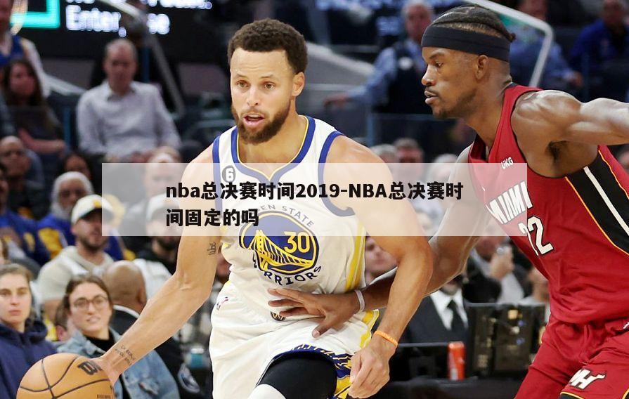 nba总决赛时间2019-NBA总决赛时间固定的吗